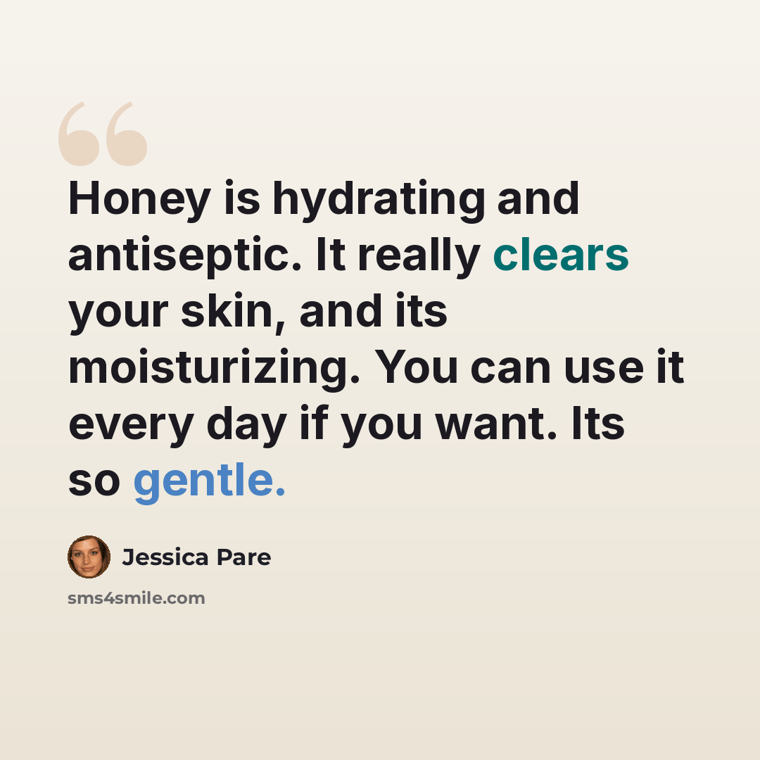 “Honey is hydrating and antiseptic. It really clears your skin, and its moisturizing. You can use it every day if you want. Its so gentle.” quote by Jessica Pare