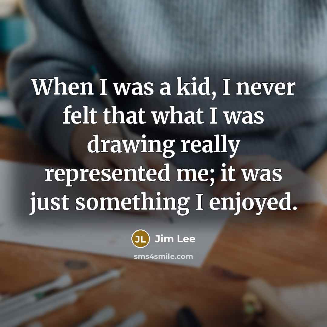 “When I was a kid, I never felt that what I was drawing really represented me; it was just something I enjoyed.” quote by Jim Lee