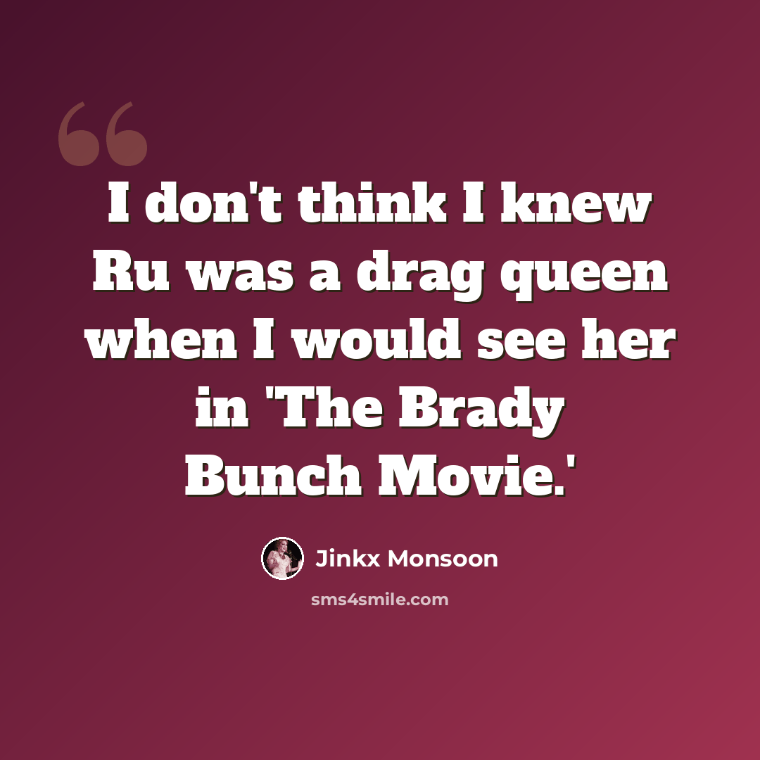 “I don't think I knew Ru was a drag queen when I would see her in 'The Brady Bunch Movie.'” quote by Jinkx Monsoon