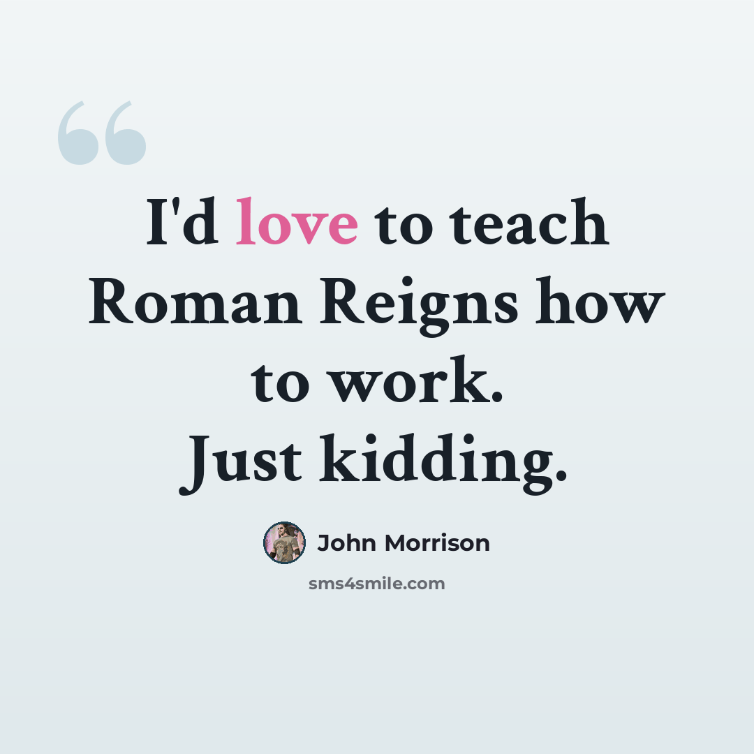“I'd love to teach Roman Reigns how to work. Just kidding.” quote by John Morrison