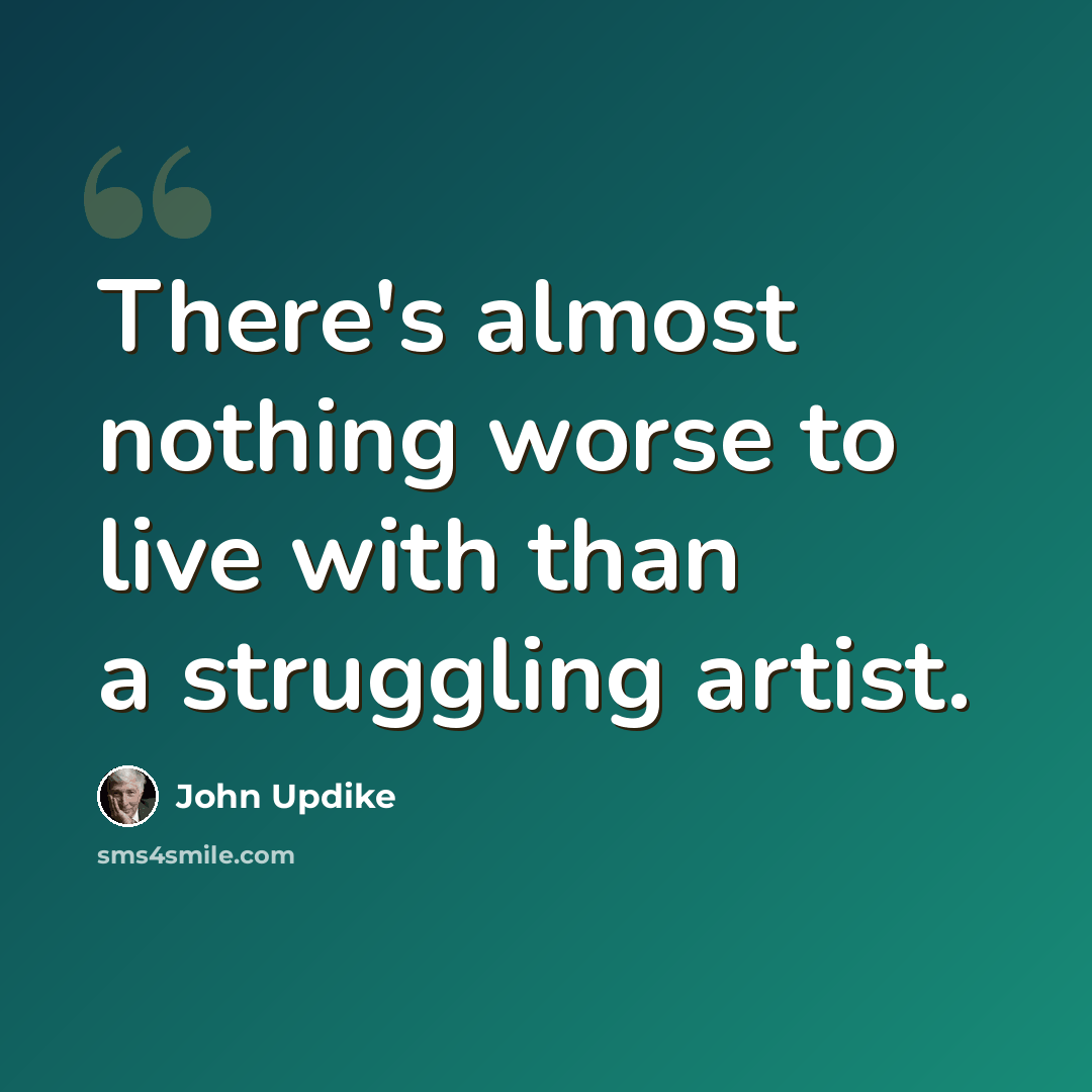 “There's almost nothing worse to live with than a struggling artist.” quote by John Updike