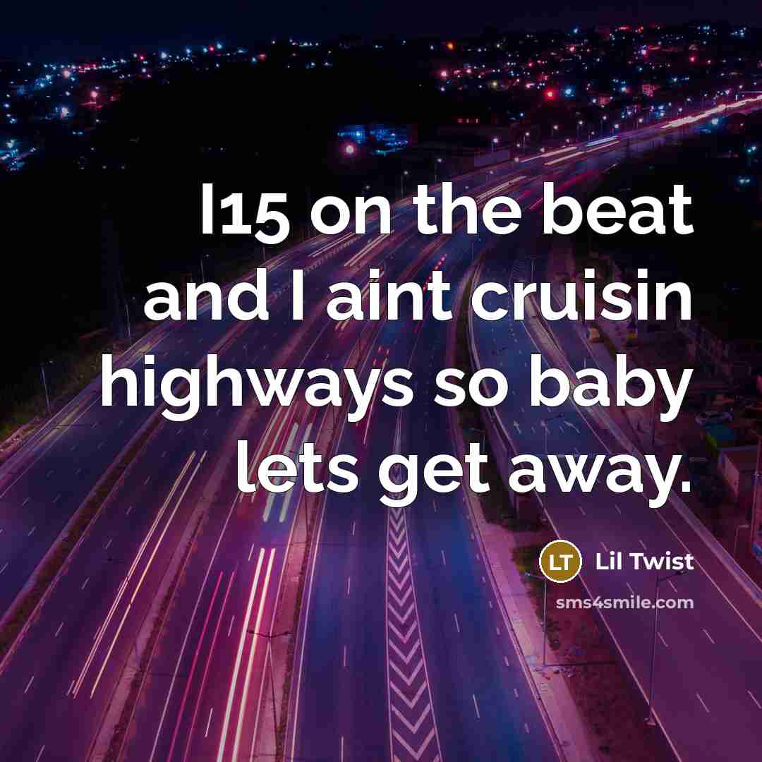 “I15 on the beat and I aint cruisin highways so baby lets get away.” quote by Lil Twist