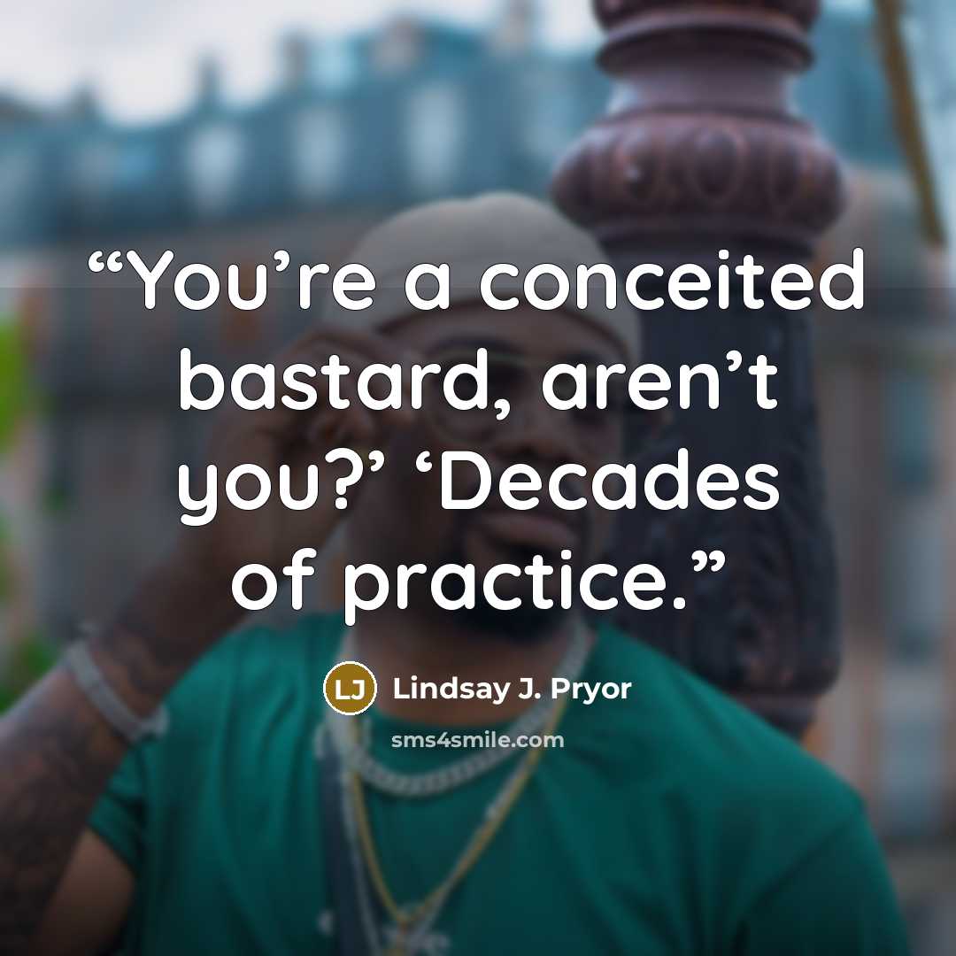 “You’re a conceited bastard, aren’t you?’ ‘Decades of practice.” quote by Lindsay J. Pryor