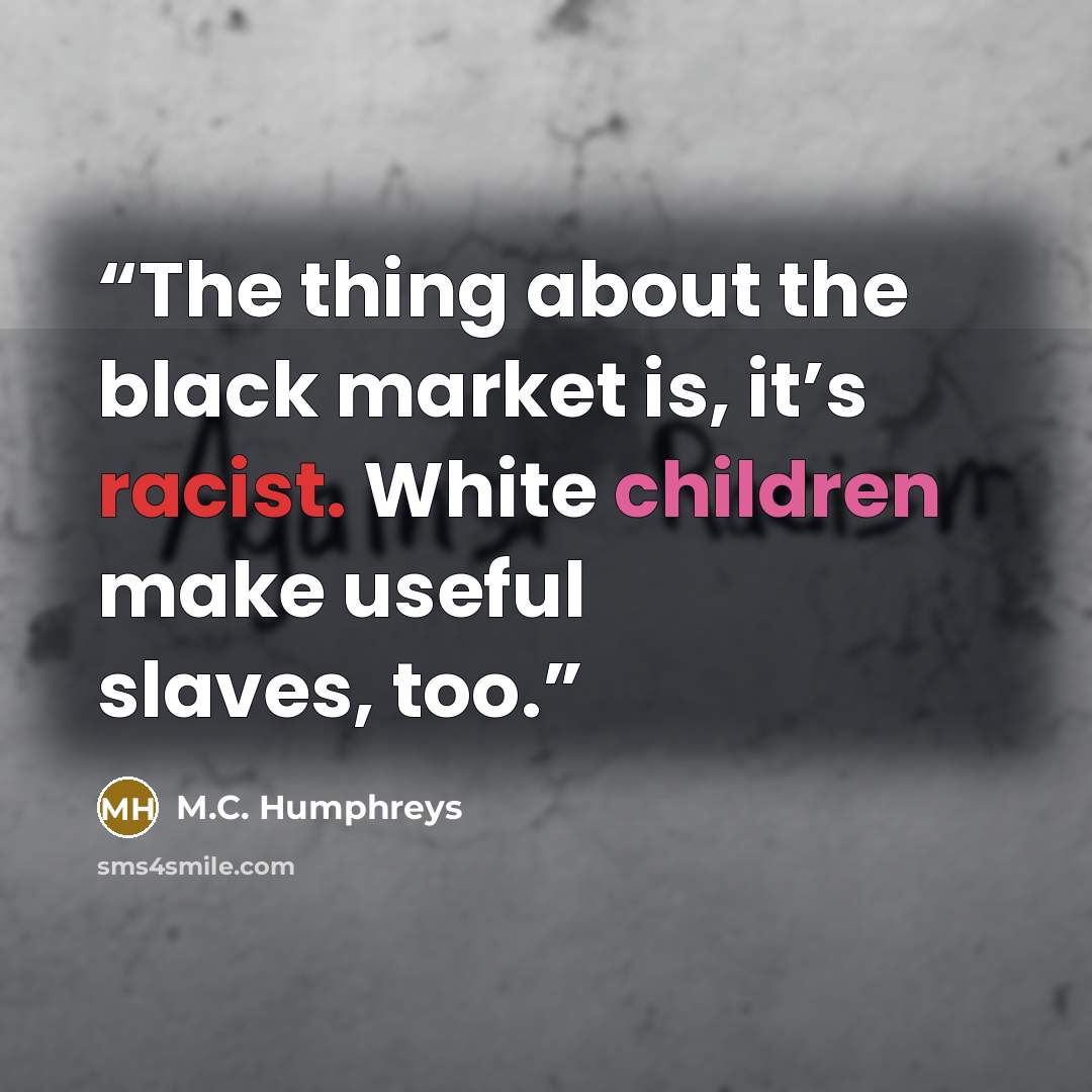 “The thing about the black market is, it’s racist. White children make useful slaves, too.” quote by M.C. Humphreys