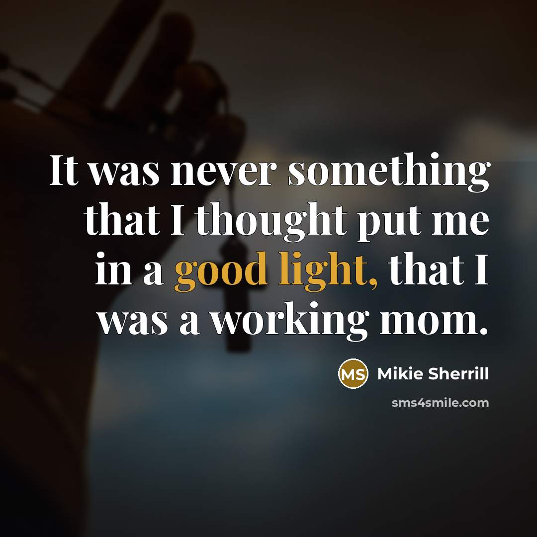 “It was never something that I thought put me in a good light, that I was a working mom.” quote by Mikie Sherrill
