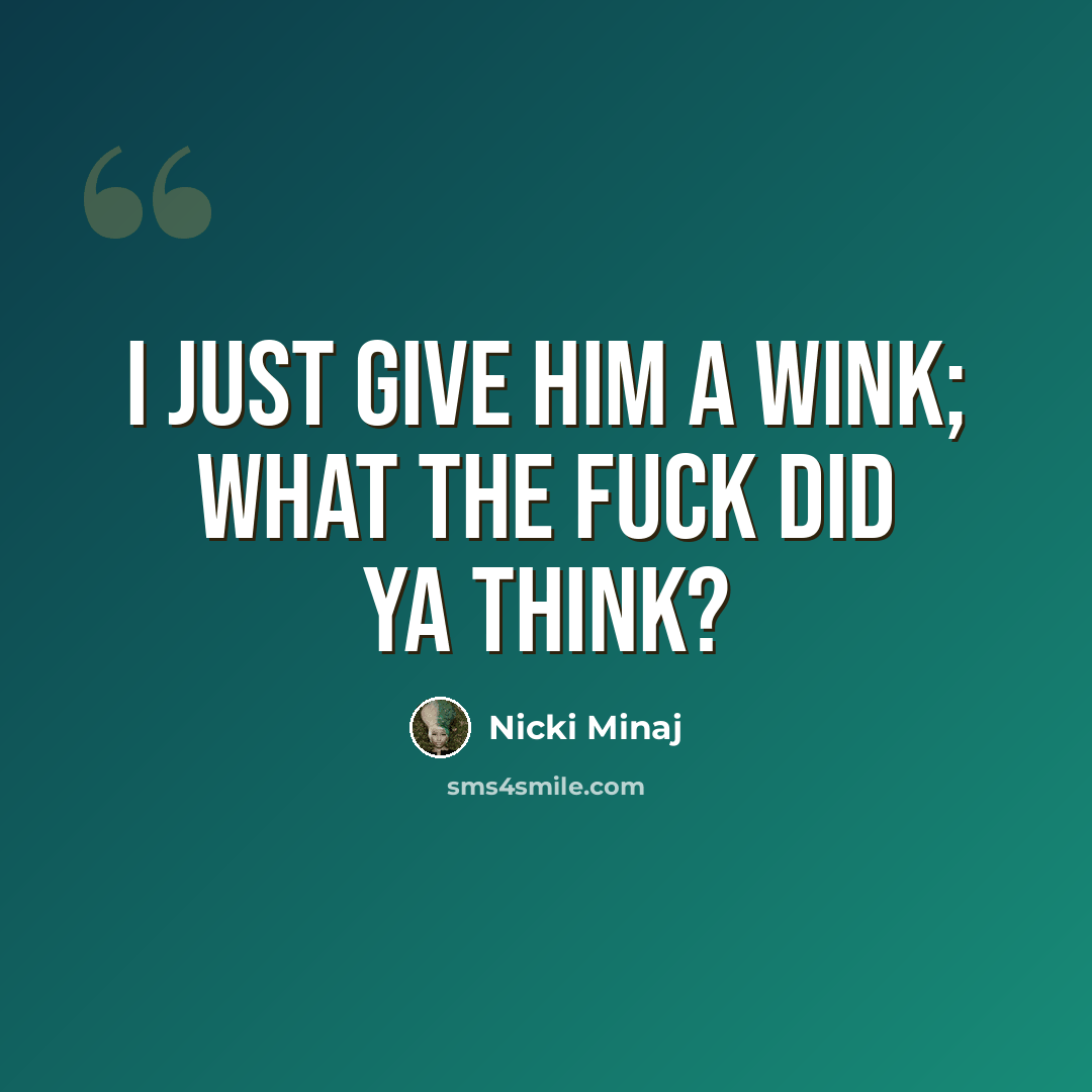 “I just give him a wink; what the fuck did ya think?” quote by Nicki Minaj
