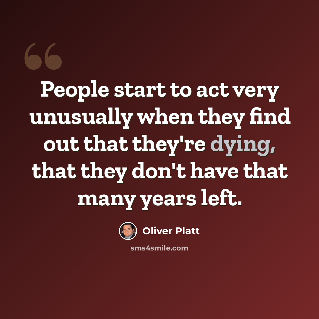 “People start to act very unusually when they find out that they're dying, that they don't have that many years left.” quote by Oliver Platt