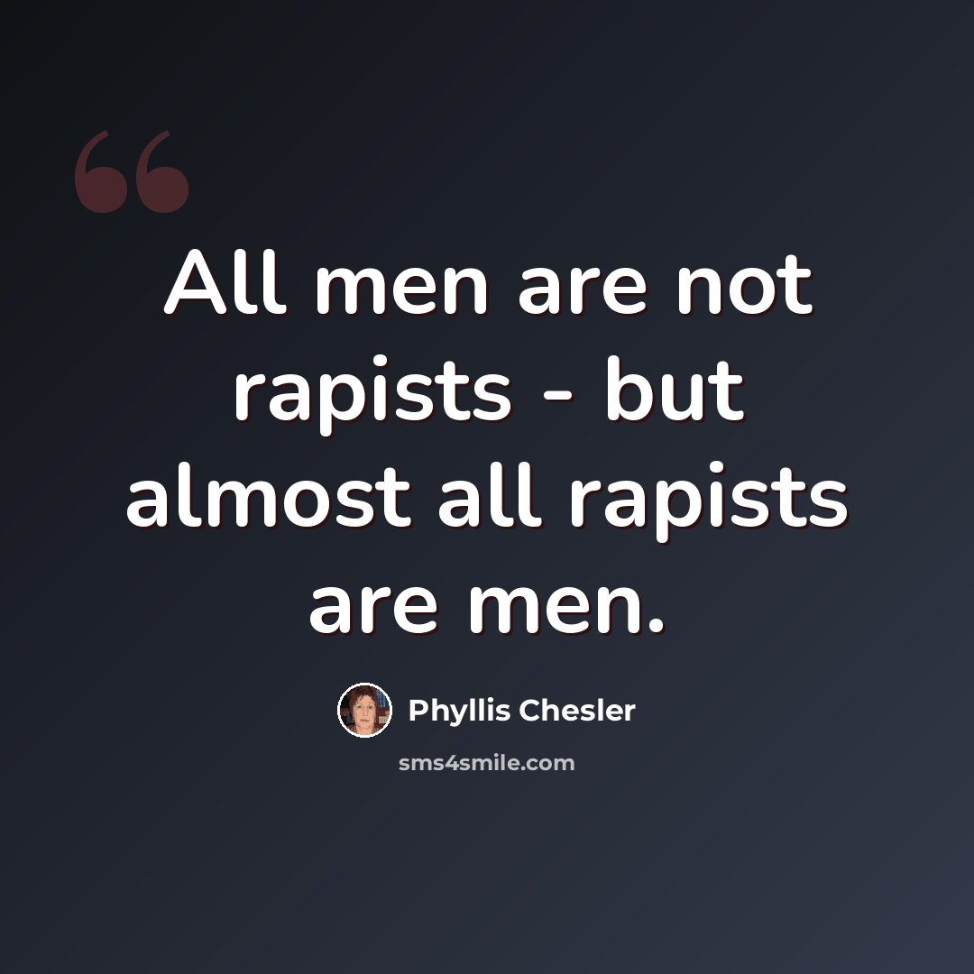 “All men are not rapists - but almost all rapists are men.” quote by Phyllis Chesler
