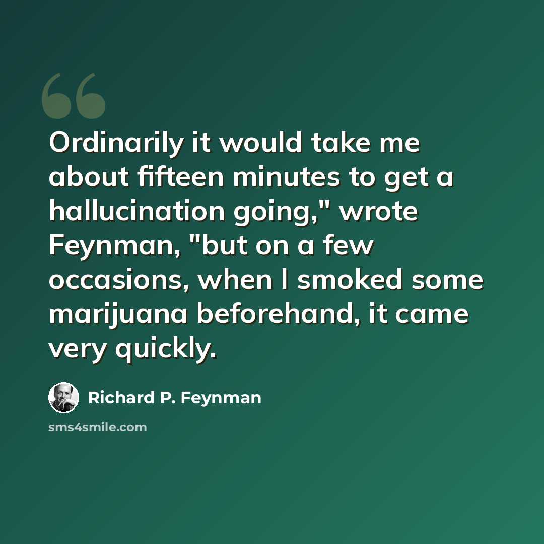 “Ordinarily it would take me about fifteen minutes to get a hallucination going," wrote Feynman, "but on a few occasions, when I smoked some marijuana beforehand, it came very quickly.” quote by Richard P. Feynman