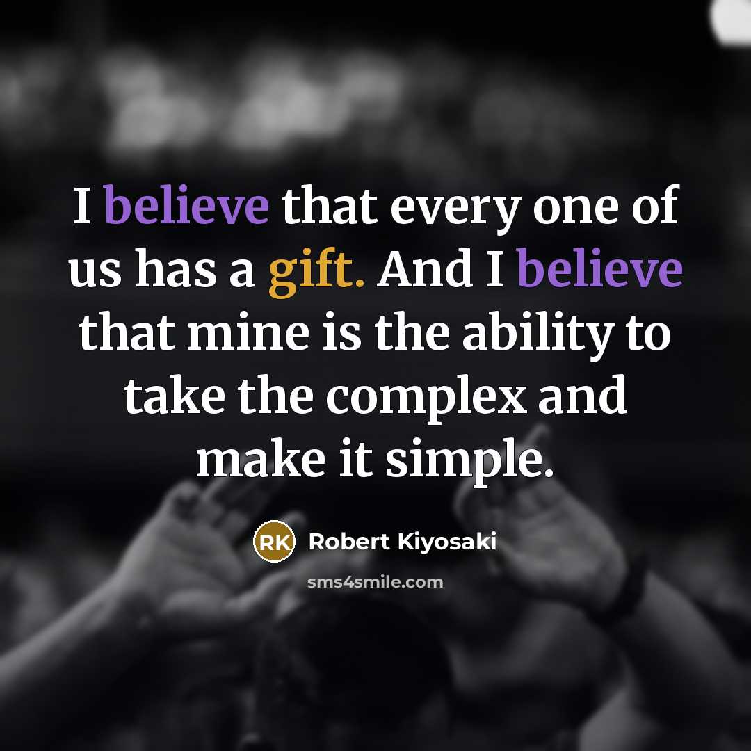 “I believe that every one of us has a gift. And I believe that mine is the ability to take the complex and make it simple.” quote by Robert Kiyosaki
