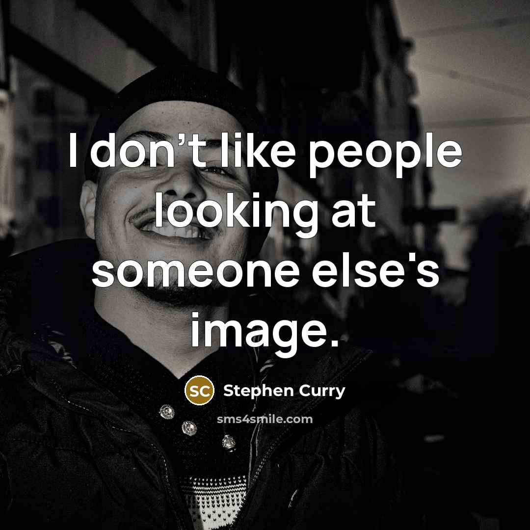 “I don't like people looking at someone else's image.” quote by Stephen Curry
