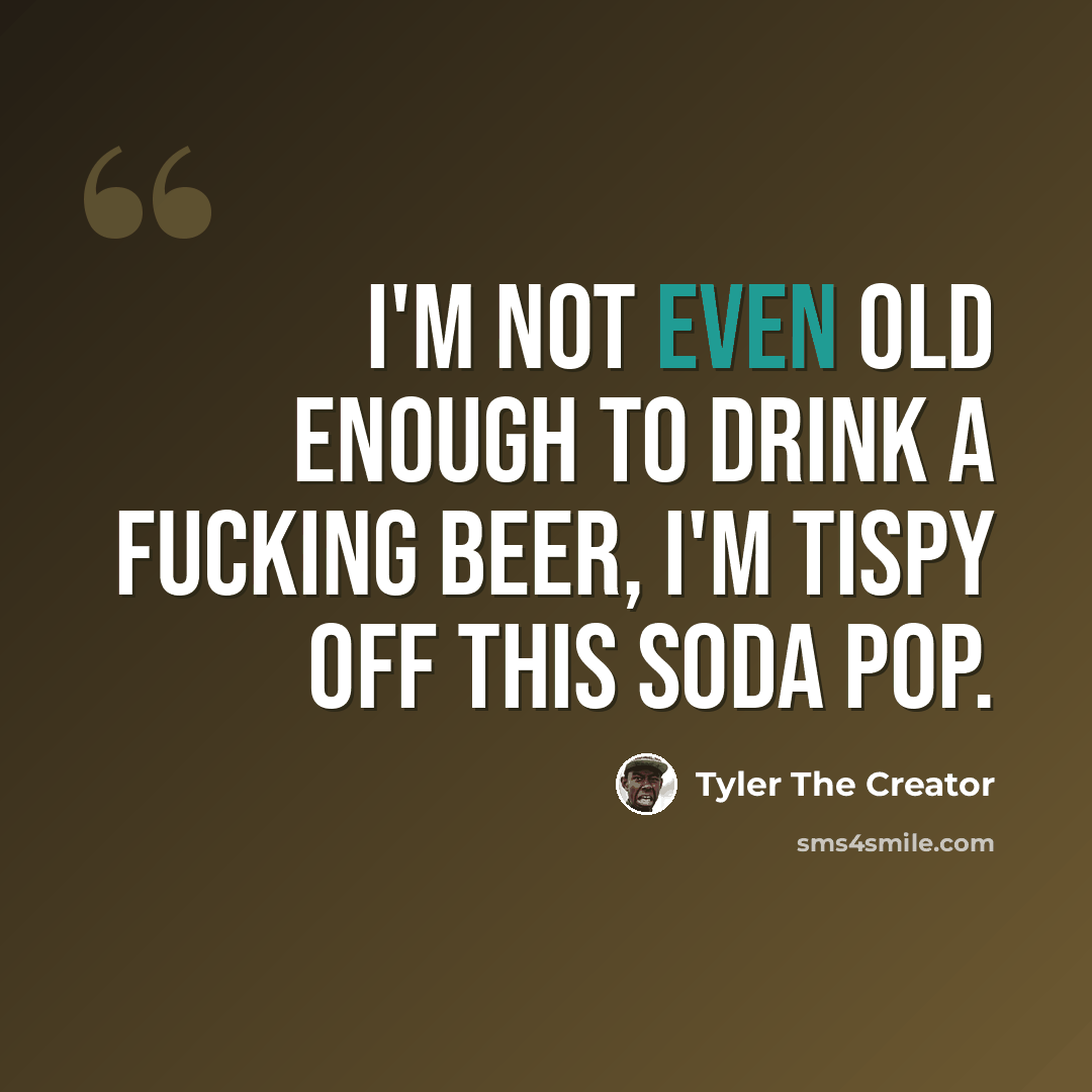 “I'm not even old enough to drink a fucking beer, I'm tispy off this soda pop.” quote by Tyler The Creator