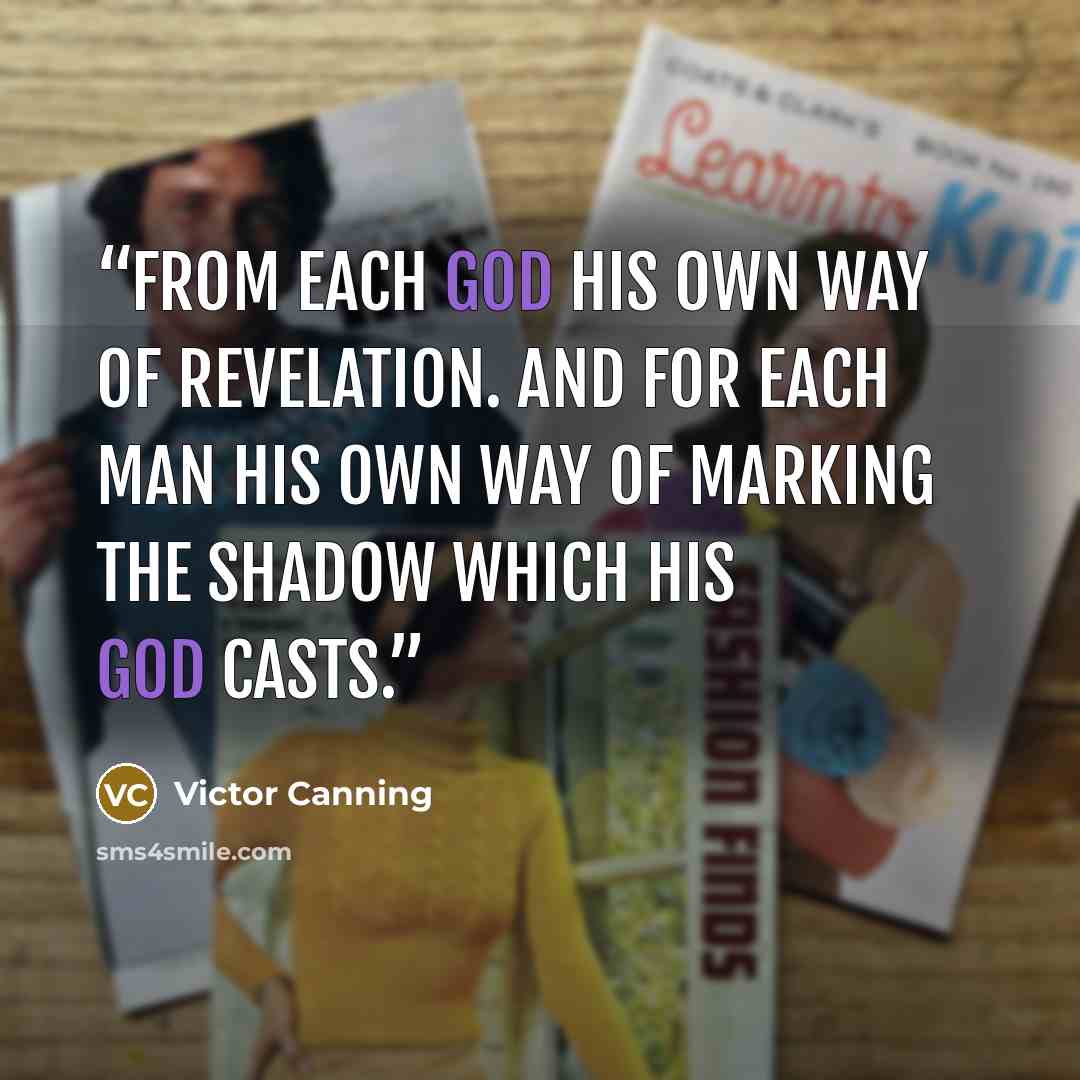 “From each god his own way of revelation. And for each man his own way of marking the shadow which his god casts.” quote by Victor Canning