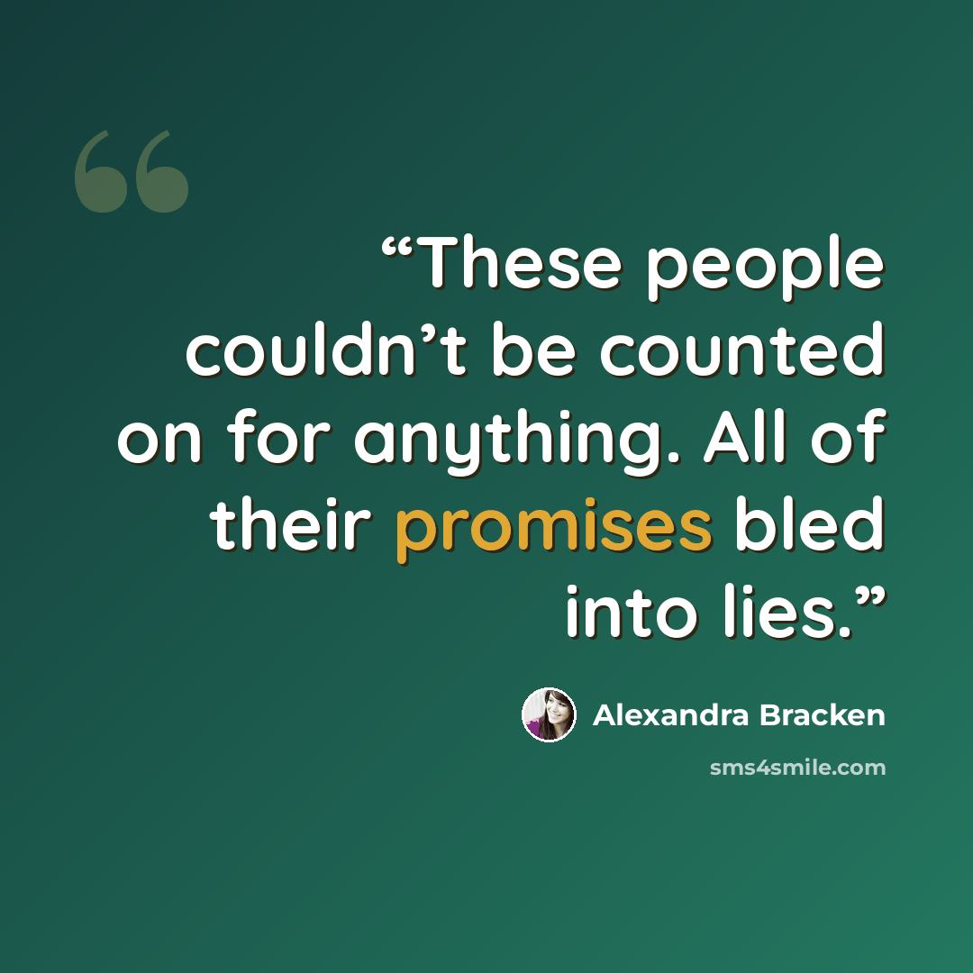 “These people couldn’t be counted on for anything. All of their promises bled into lies.” quote by Alexandra Bracken