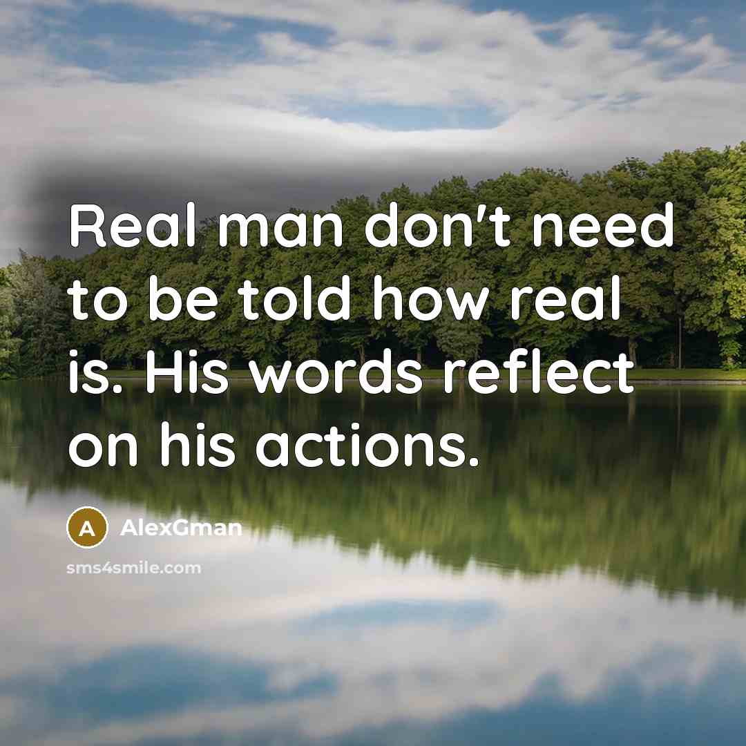 “Real man don't need to be told how real is. His words reflect on his actions.” quote by AlexGman