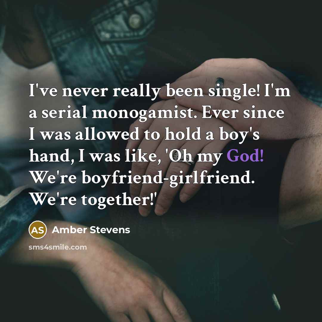 “I've never really been single! I'm a serial monogamist. Ever since I was allowed to hold a boy's hand, I was like, 'Oh my God! We're boyfriend-girlfriend. We're together!'” quote by Amber Stevens