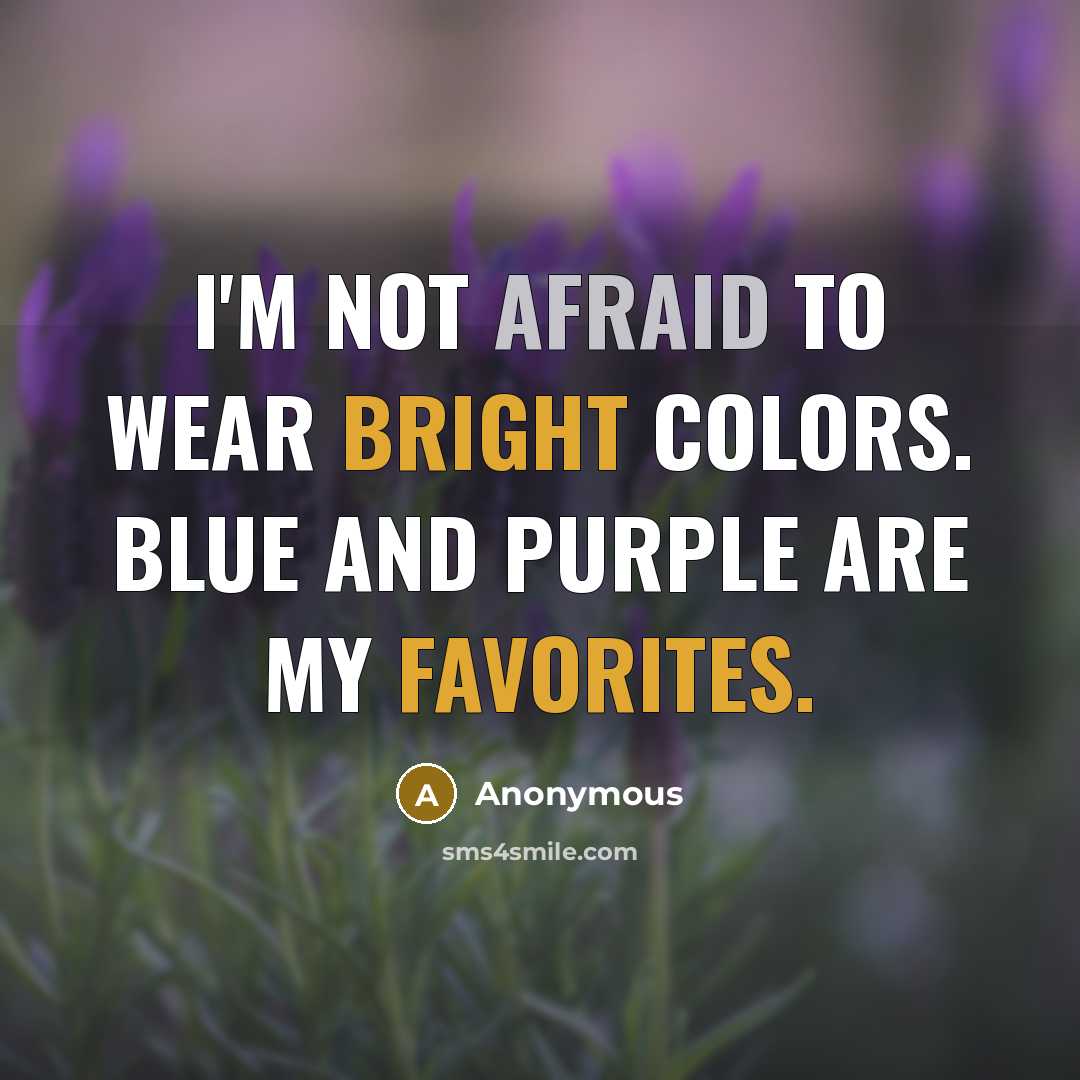 “I'm not afraid to wear bright colors. Blue and purple are my favorites.” quote by Anonymous