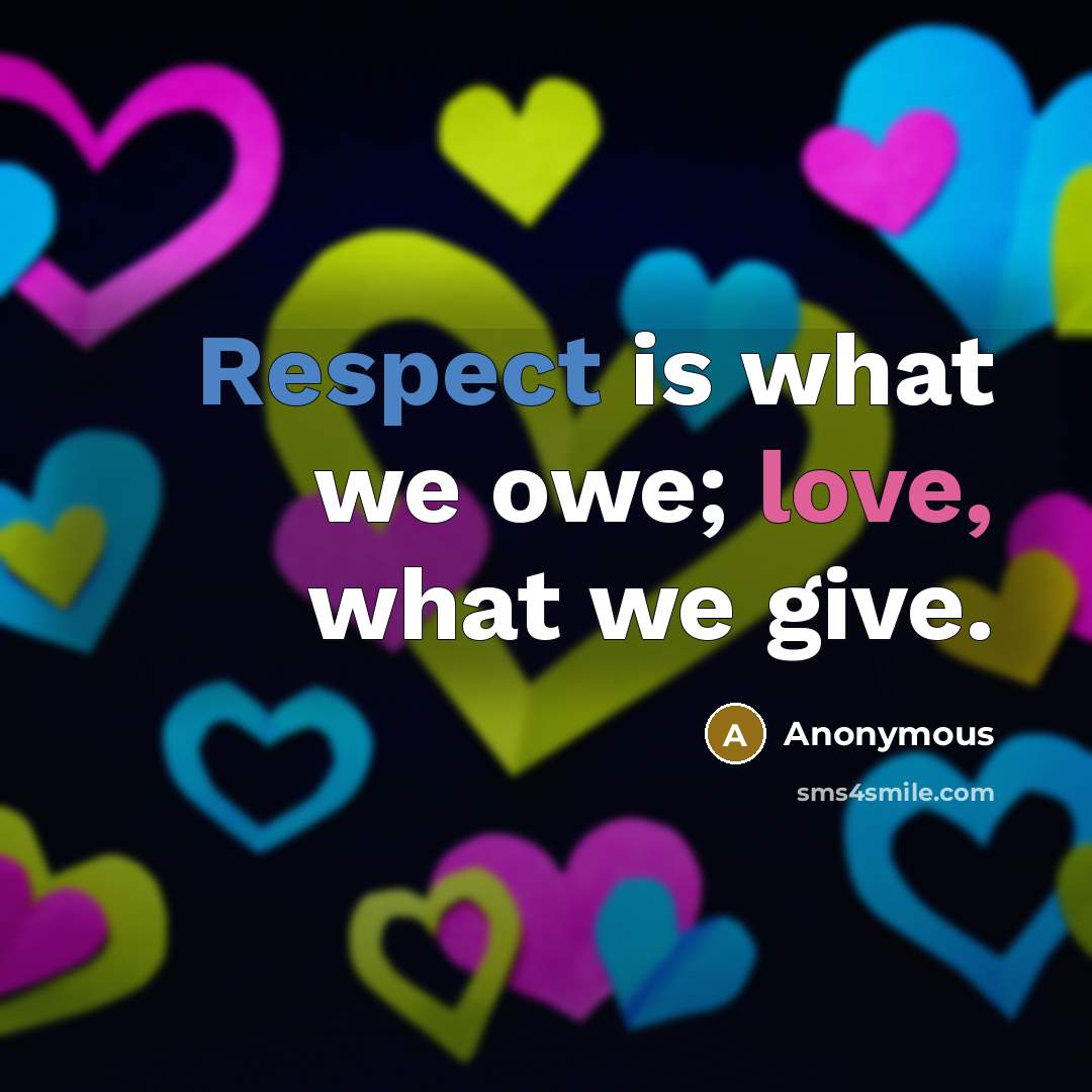 “Respect is what we owe; love, what we give.” quote by Anonymous