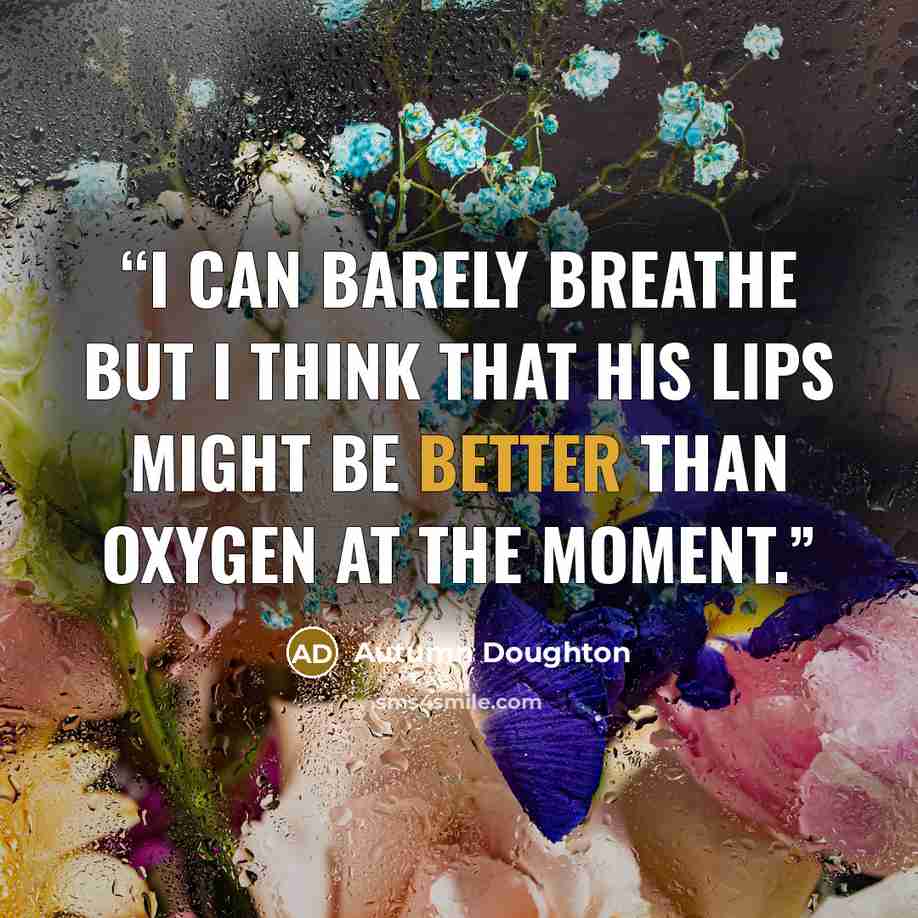 “I can barely breathe but I think that his lips might be better than oxygen at the moment.” quote by Autumn Doughton