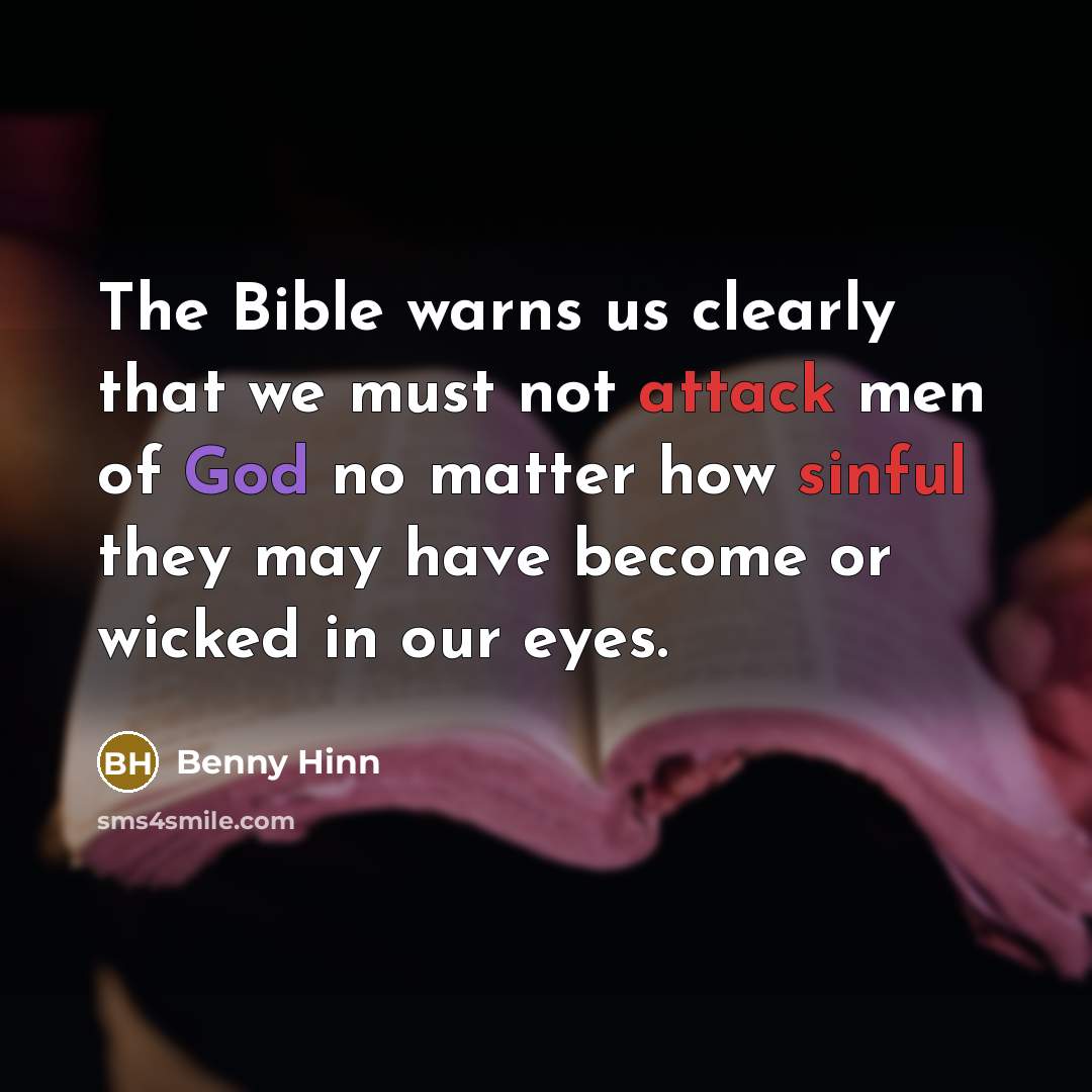 “The Bible warns us clearly that we must not attack men of God no matter how sinful they may have become or wicked in our eyes.” quote by Benny Hinn