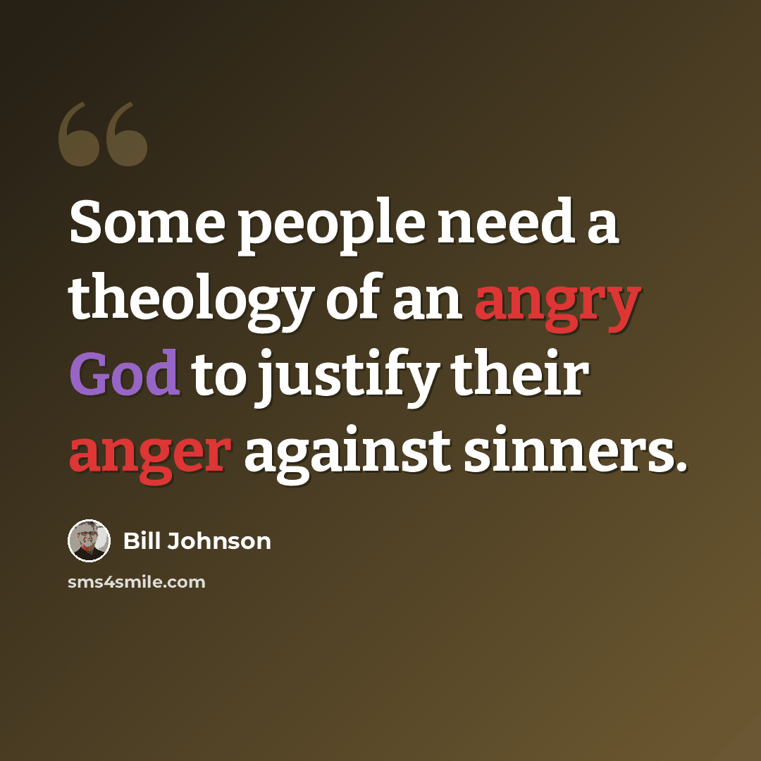 “Some people need a theology of an angry God to justify their anger against sinners.” quote by Bill Johnson
