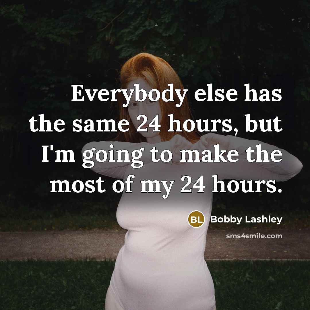 “Everybody else has the same 24 hours, but I'm going to make the most of my 24 hours.” quote by Bobby Lashley