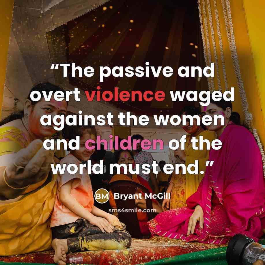 “The passive and overt violence waged against the women and children of the world must end.” quote by Bryant McGill