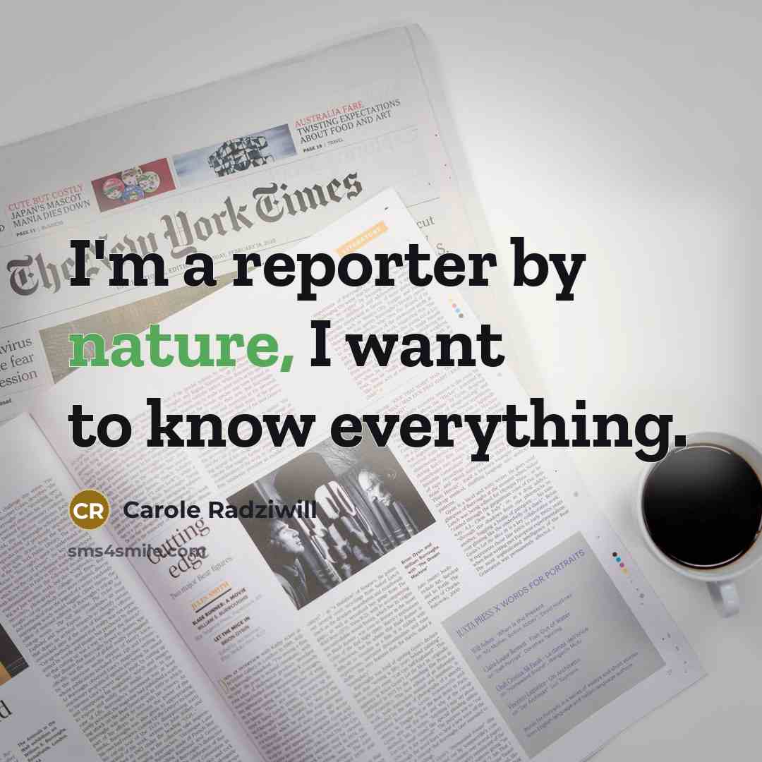 “I'm a reporter by nature, I want to know everything.” quote by Carole Radziwill