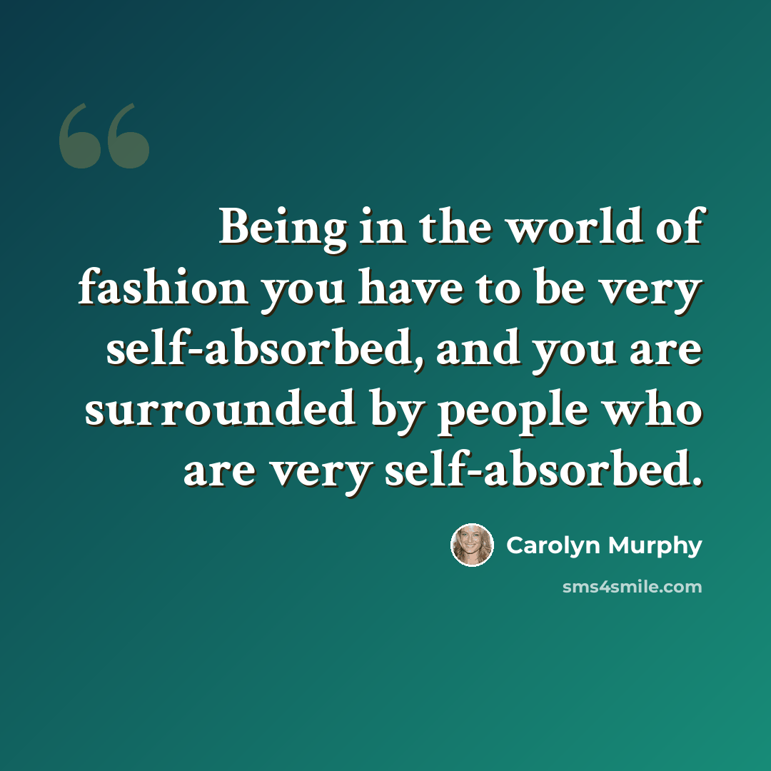 “Being in the world of fashion you have to be very self-absorbed, and you are surrounded by people who are very self-absorbed.” quote by Carolyn Murphy
