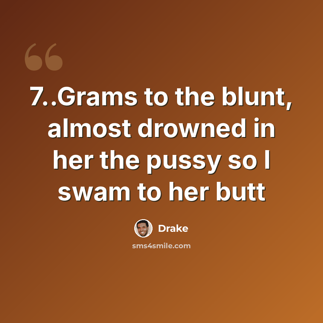 “7..Grams to the blunt, almost drowned in her the pussy so I swam to her butt” quote by Drake