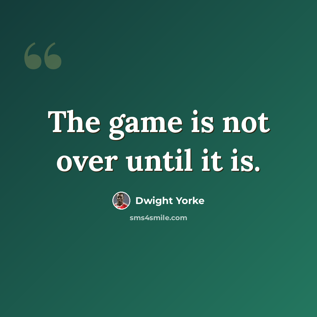 “The game is not over until it is.” quote by Dwight Yorke