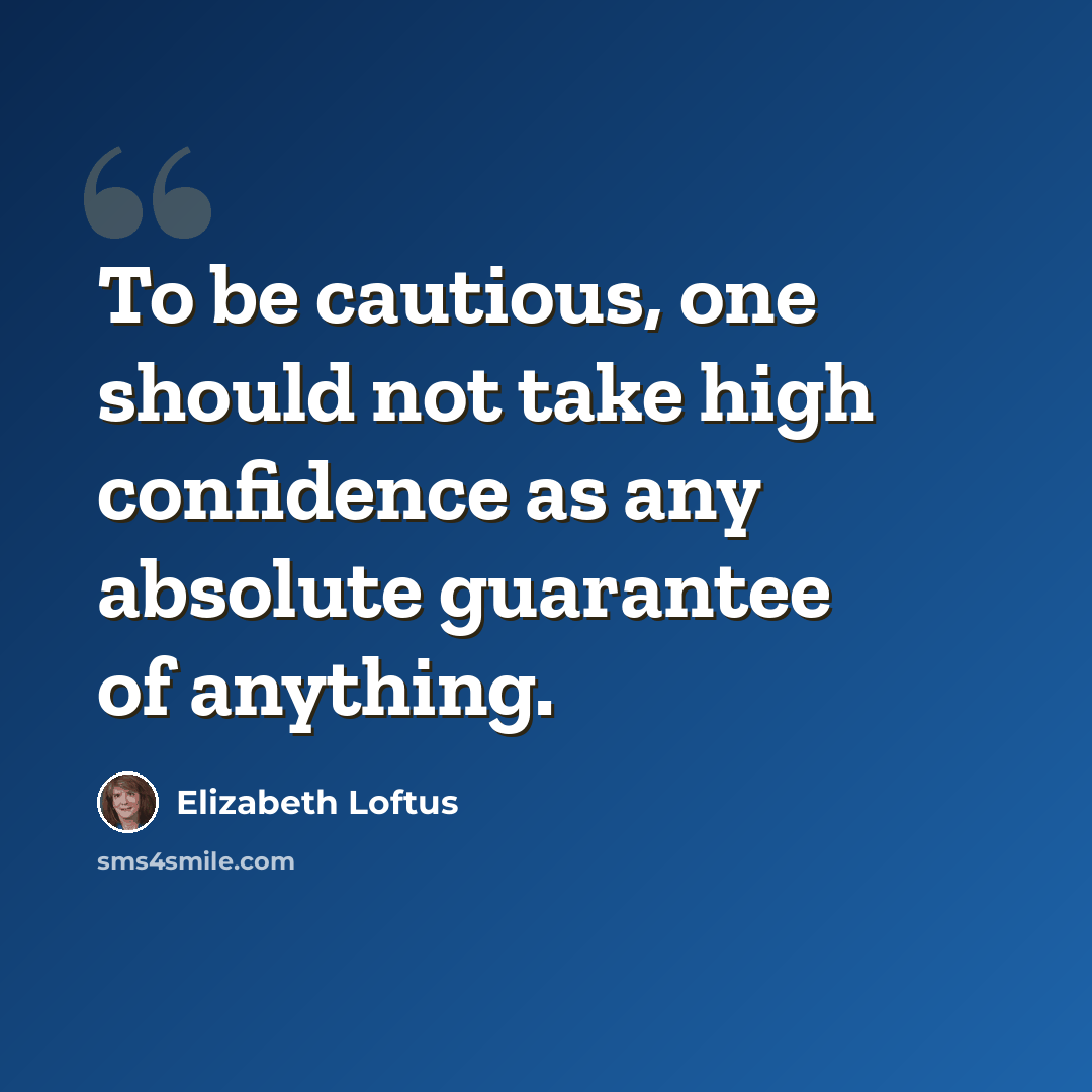 “To be cautious, one should not take high confidence as any absolute guarantee of anything.” quote by Elizabeth Loftus