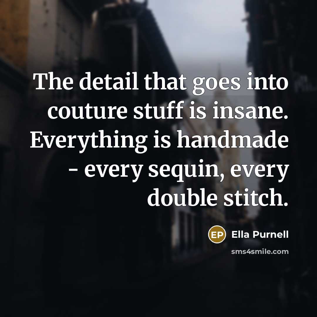 “The detail that goes into couture stuff is insane. Everything is handmade - every sequin, every double stitch.” quote by Ella Purnell