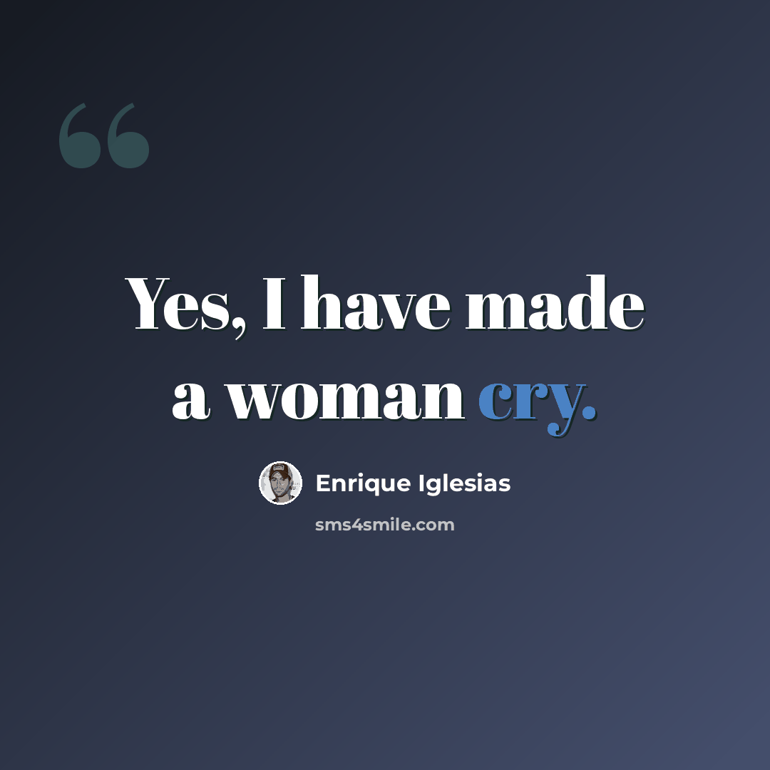 “Yes, I have made a woman cry.” quote by Enrique Iglesias