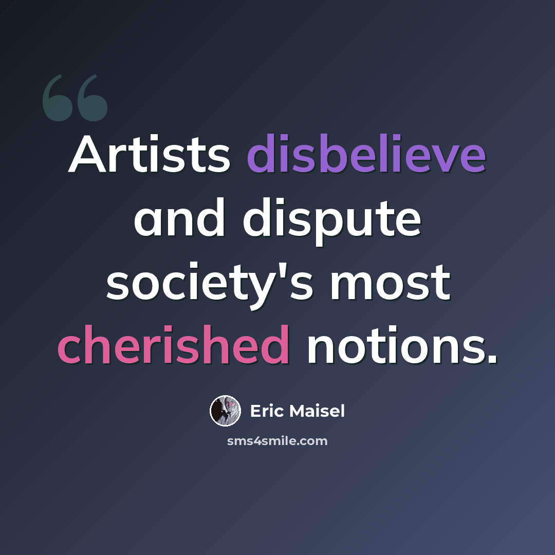 “Artists disbelieve and dispute society's most cherished notions.” quote by Eric Maisel