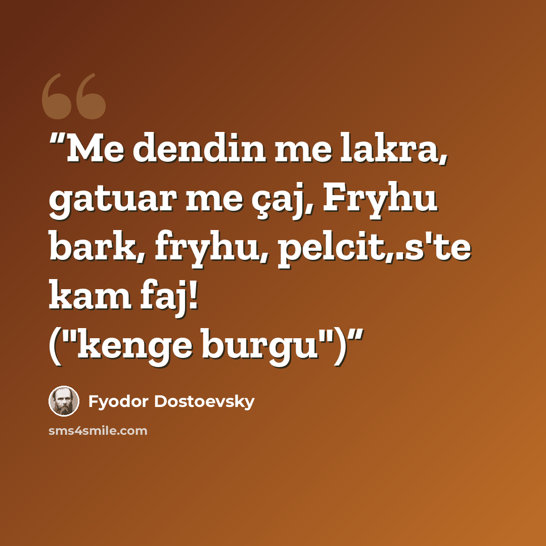 “Me dendin me lakra, gatuar me çaj, Fryhu bark, fryhu, pelcit,.s'te kam faj! ("kenge burgu")” quote by Fyodor Dostoevsky