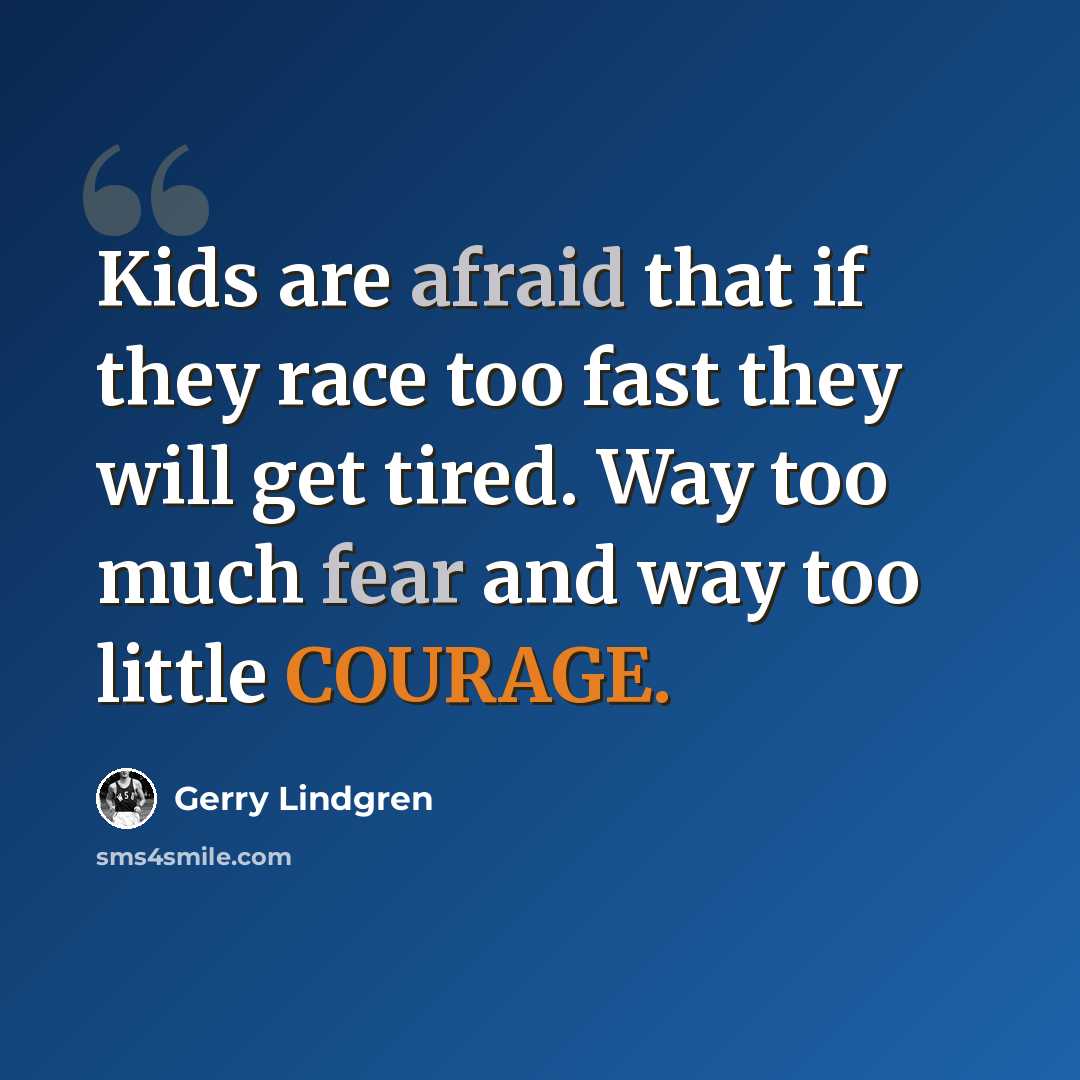 “Kids are afraid that if they race too fast they will get tired. Way too much fear and way too little COURAGE.” quote by Gerry Lindgren