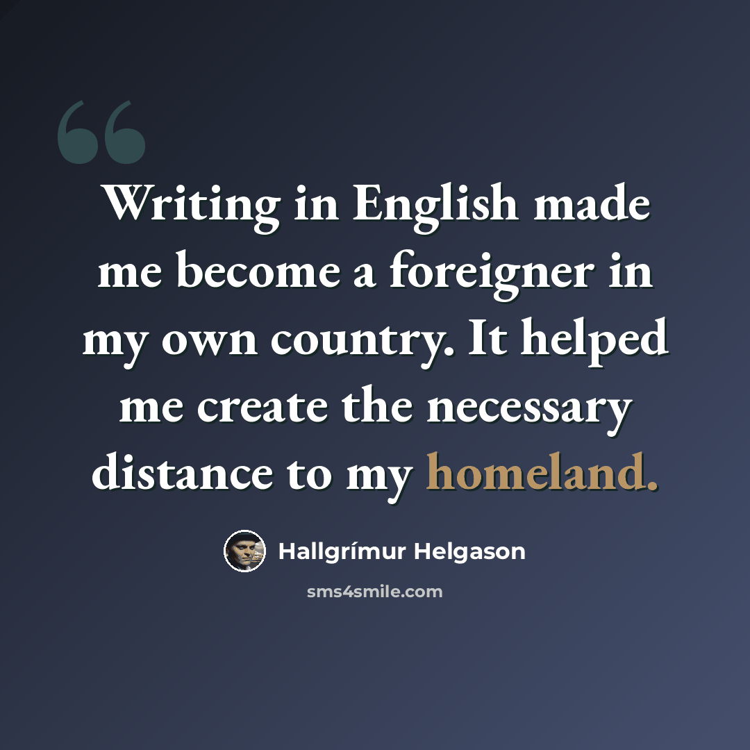 “Writing in English made me become a foreigner in my own country. It helped me create the necessary distance to my homeland.” quote by Hallgrimur Helgason