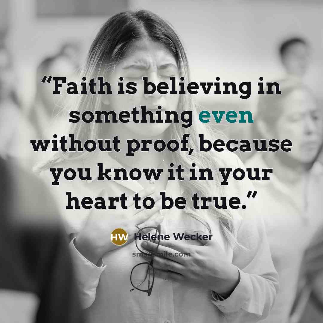 “Faith is believing in something even without proof, because you know it in your heart to be true.” quote by Helene Wecker
