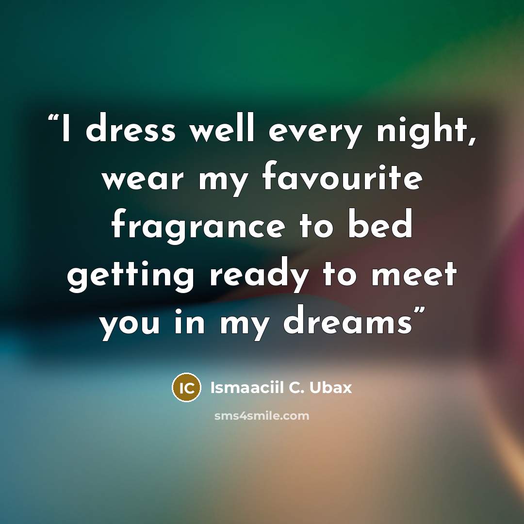“I dress well every night, wear my favourite fragrance to bed getting ready to meet you in my dreams” quote by Ismaaciil C. Ubax