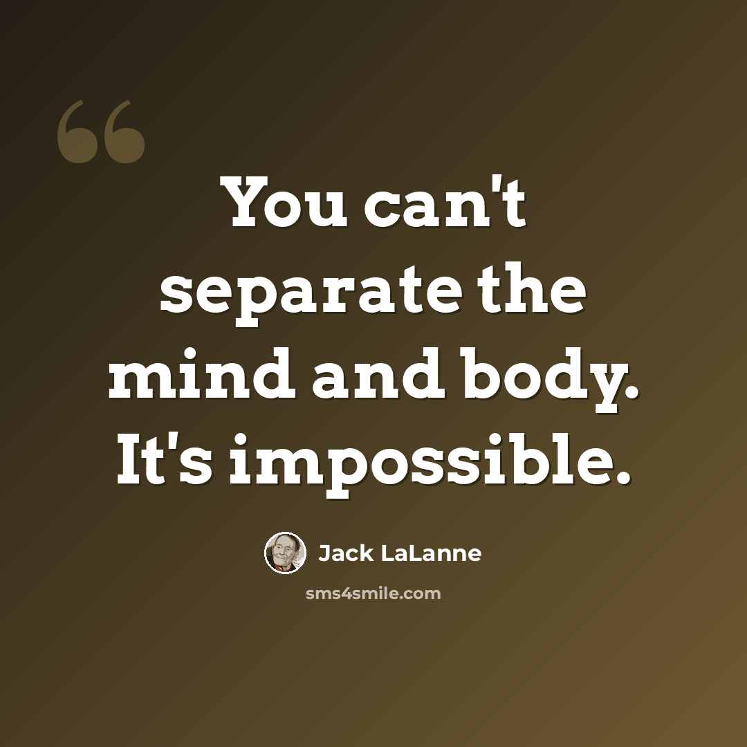 “You can't separate the mind and body. It's impossible.” quote by Jack LaLanne