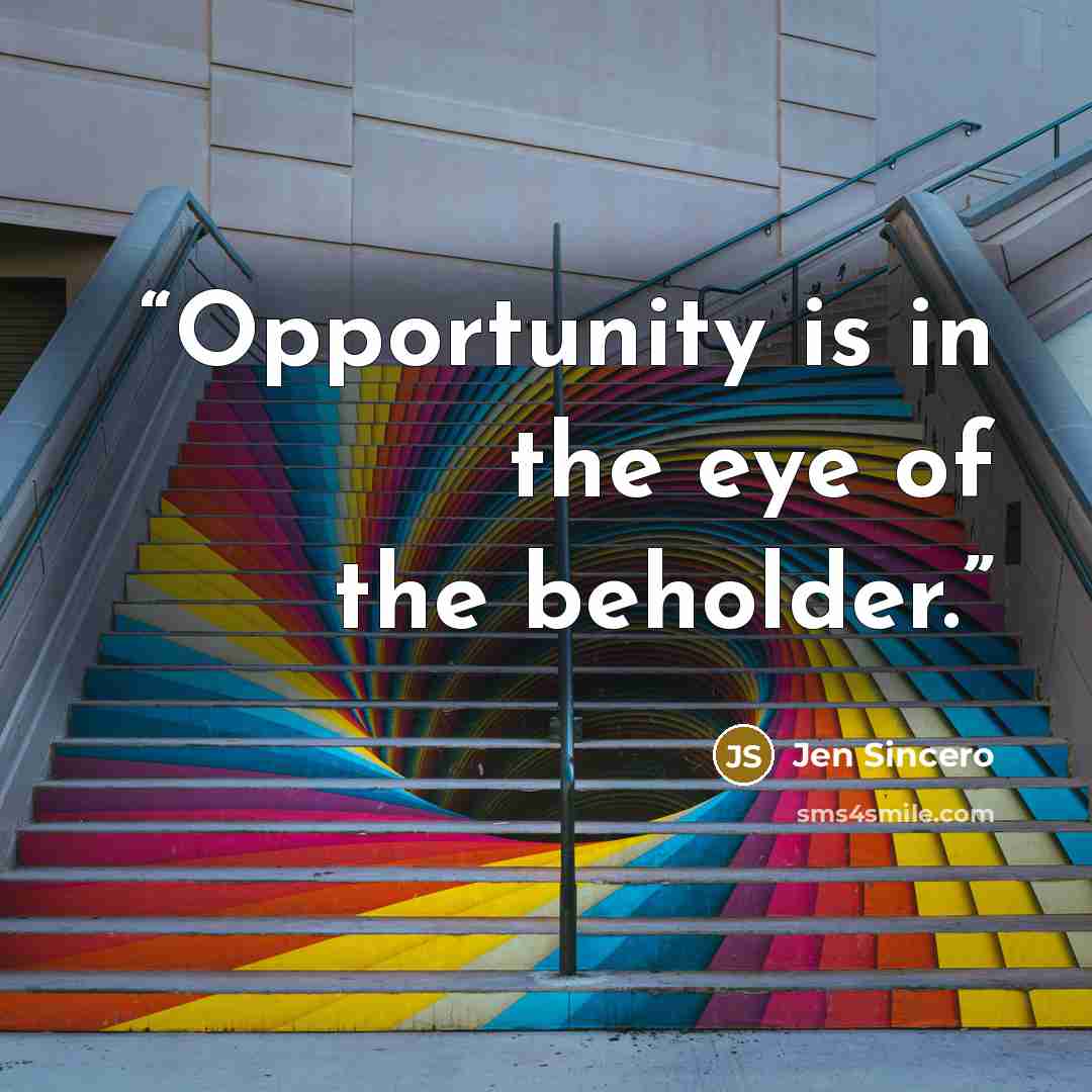 “Opportunity is in the eye of the beholder.” quote by Jen Sincero