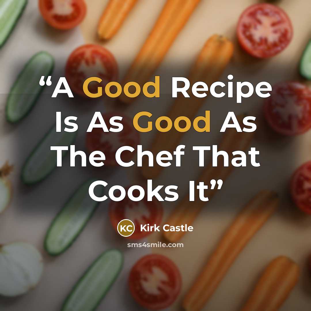 “A Good Recipe Is As Good As The Chef That Cooks It” quote by Kirk Castle