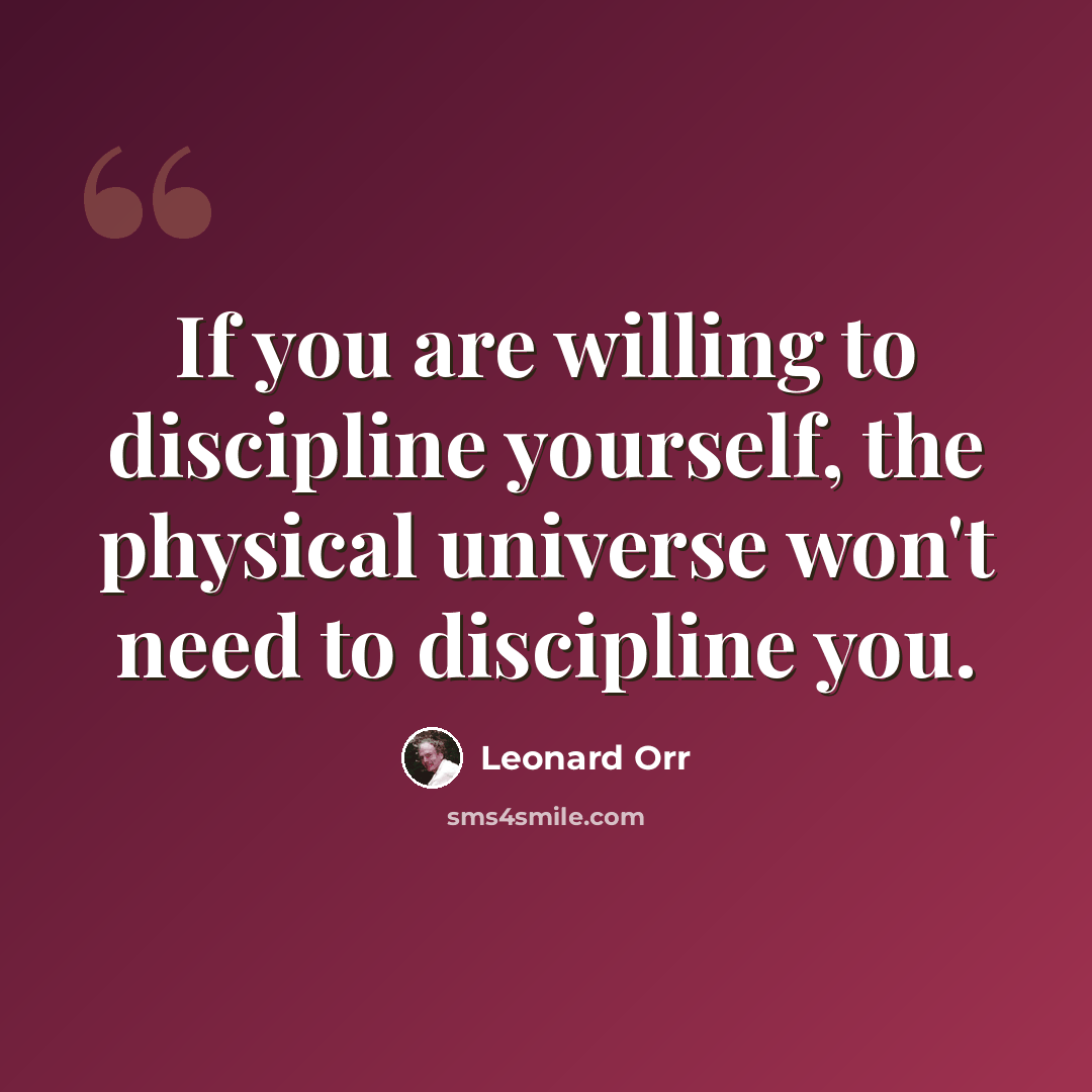 “If you are willing to discipline yourself, the physical universe won't need to discipline you.” quote by Leonard Orr