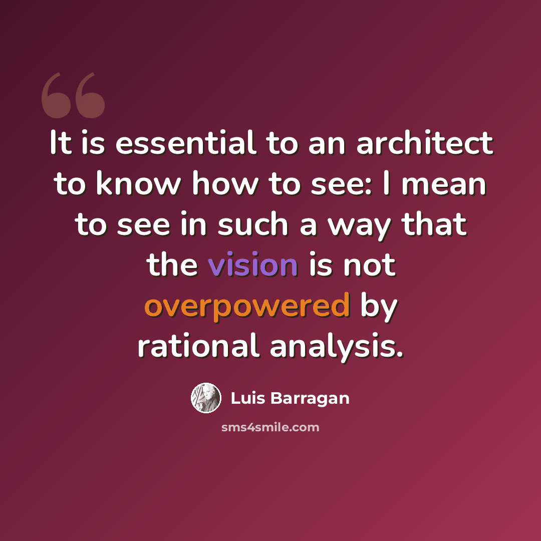 “It is essential to an architect to know how to see: I mean to see in such a way that the vision is not overpowered by rational analysis.” quote by Luis Barragan