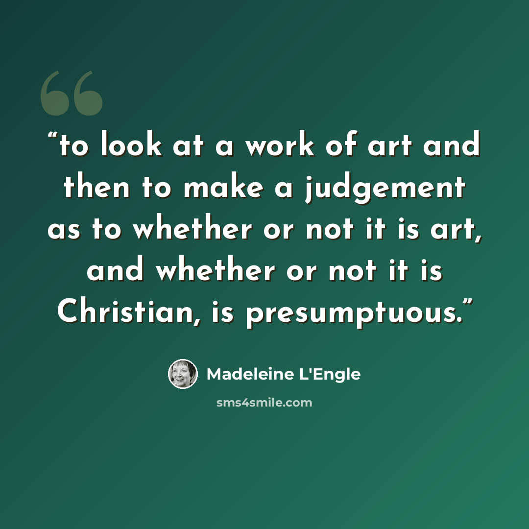“to look at a work of art and then to make a judgement as to whether or not it is art, and whether or not it is Christian, is presumptuous.” quote by Madeleine L'Engle