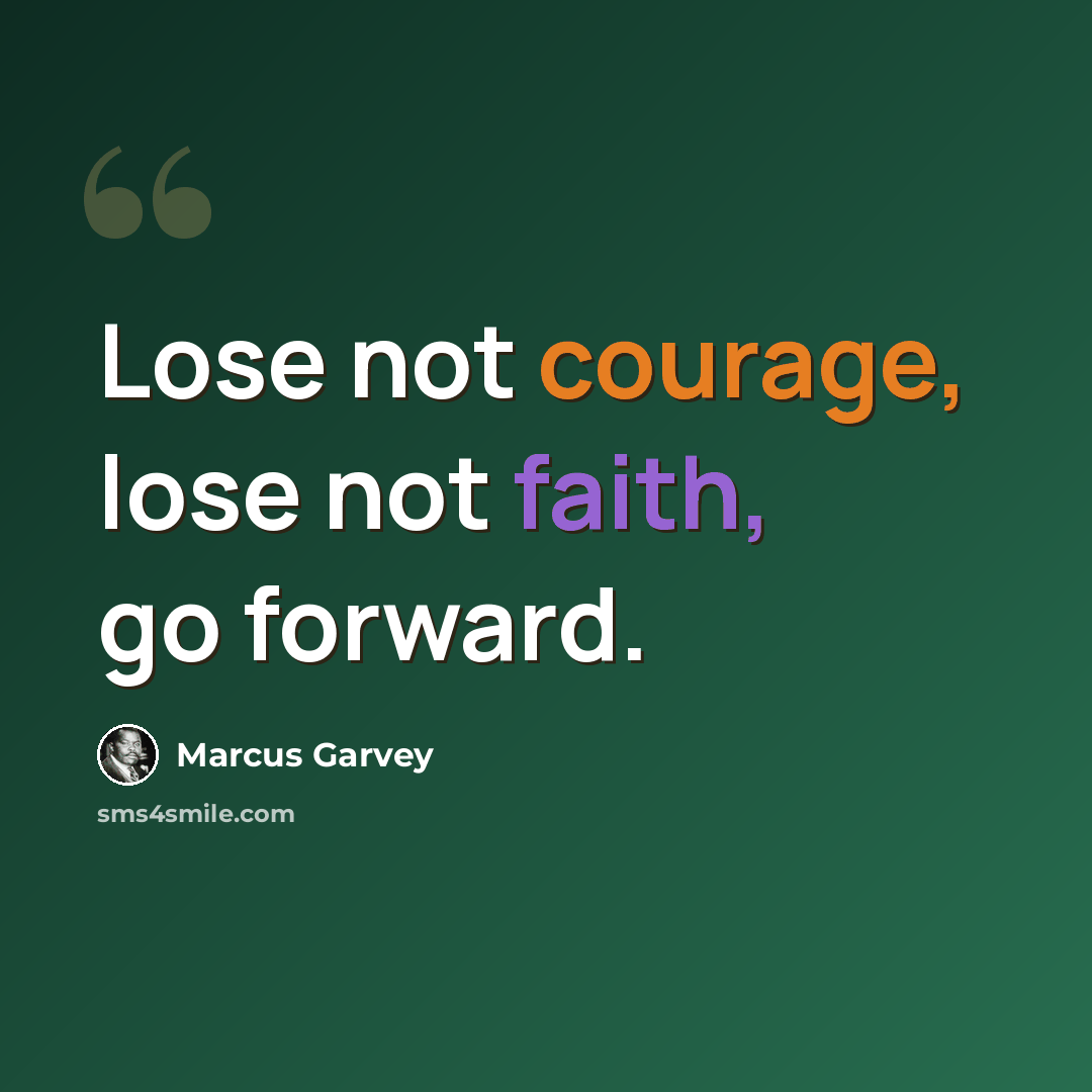 “Lose not courage, lose not faith, go forward.” quote by Marcus Garvey