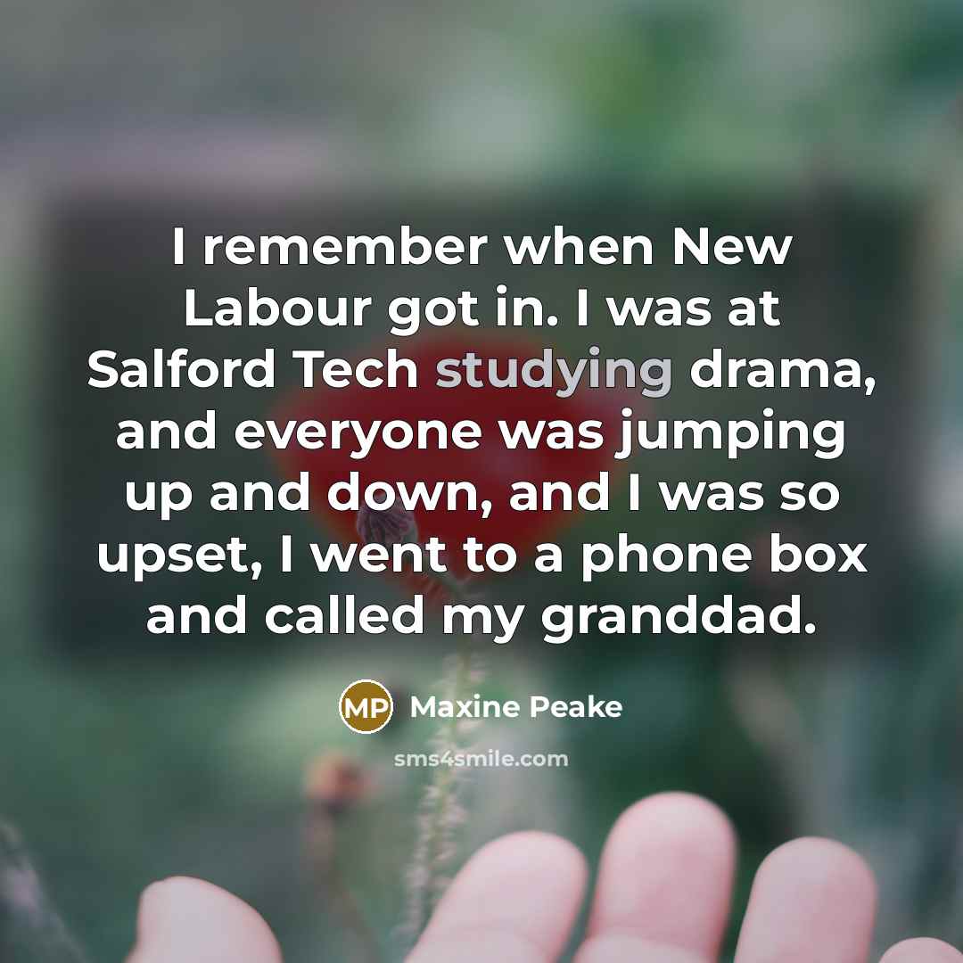 “I remember when New Labour got in. I was at Salford Tech studying drama, and everyone was jumping up and down, and I was so upset, I went to a phone box and called my granddad.” quote by Maxine Peake