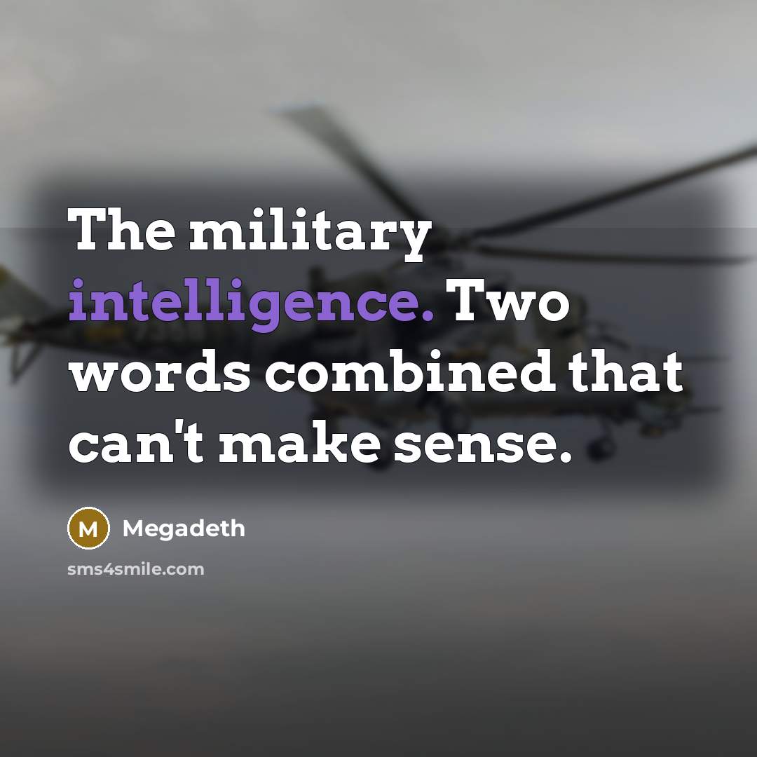 “The military intelligence. Two words combined that can't make sense.” quote by Megadeth