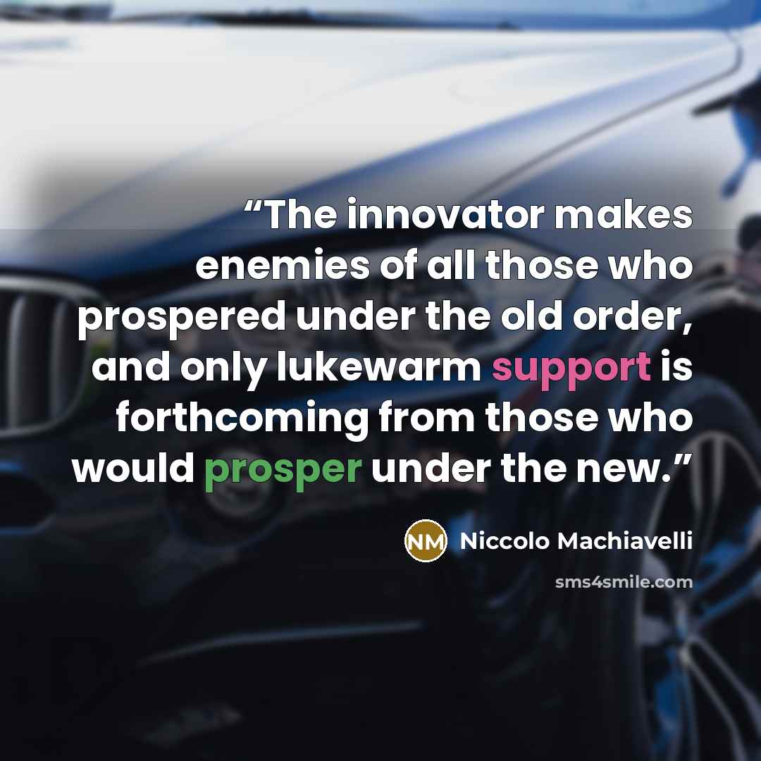 “The innovator makes enemies of all those who prospered under the old order, and only lukewarm support is forthcoming from those who would prosper under the new.” quote by Niccolò Machiavelli